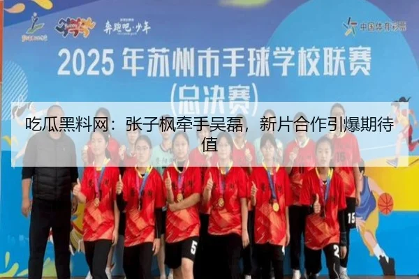 吃瓜黑料网：张子枫牵手吴磊，新片合作引爆期待值